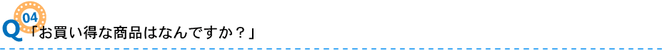 04「お買い得な商品はなんですか？」