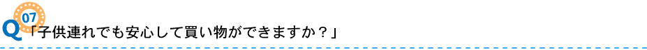 07「子供連れでも安心して買い物ができますか？」